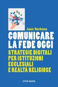 Comunicare la fede oggi. Strategie digitali per istituzioni ecclesiastiche e realt&agrave; religiose