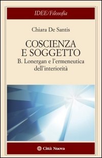 Coscienza e soggetto. B. Lonergan e l'ermeneutica dell'interiorit&agrave;