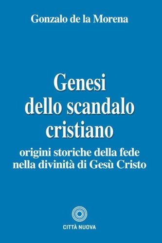 Genesi dello scandalo cristiano. Origini storiche della fede nella divinit&agrave; di Ges&ugrave; Cristo