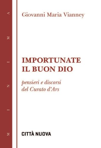 Importunate il buon Dio. Pensieri e discorsi del curato d'Ars