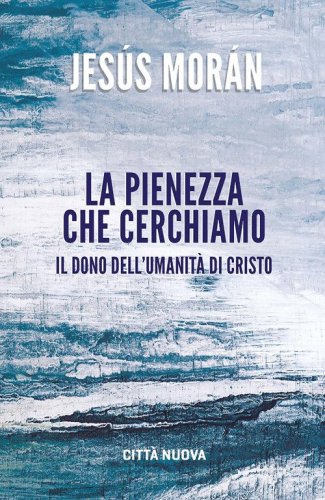 La pienezza che cerchiamo. Il dono dell'umanit&agrave; di Cristo