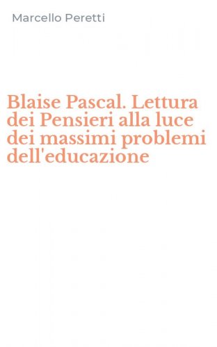 Blaise Pascal. Lettura dei Pensieri alla luce dei massimi problemi dell'educazione