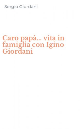 Caro pap&agrave;... vita in famiglia con Igino Giordani
