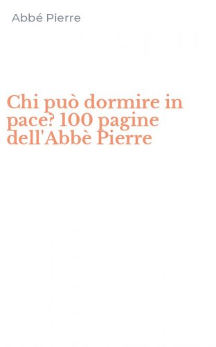 Chi pu&ograve; dormire in pace? 100 pagine dell'Abb&egrave; Pierre