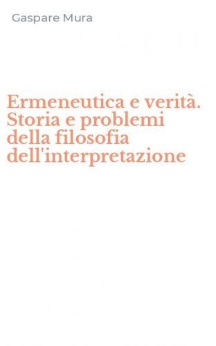 Ermeneutica e verit&agrave;. Storia e problemi della filosofia dell'interpretazione