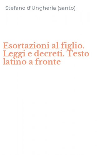 Esortazioni al figlio. Leggi e decreti. Testo latino a fronte