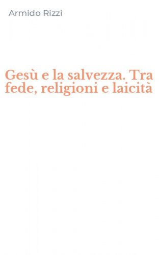 Ges&ugrave; e la salvezza. Tra fede, religioni e laicit&agrave;