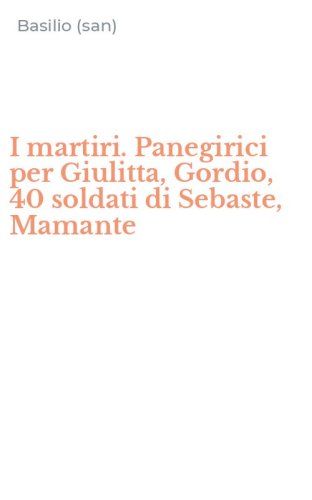 I martiri. Panegirici per Giulitta, Gordio, 40 soldati di Sebaste, Mamante