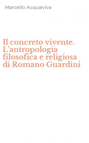 Il concreto vivente. L'antropologia filosofica e religiosa di Romano Guardini