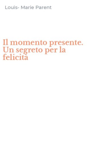 Il momento presente. Un segreto per la felicit&agrave;
