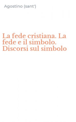 La fede cristiana. La fede e il simbolo. Discorsi sul simbolo