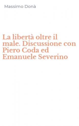 La libert&agrave; oltre il male. Discussione con Piero Coda ed Emanuele Severino