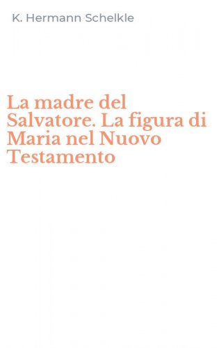 La madre del Salvatore. La figura di Maria nel Nuovo Testamento