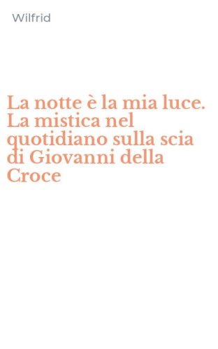 La notte &egrave; la mia luce. La mistica nel quotidiano sulla scia di Giovanni della Croce