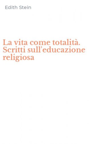 La vita come totalit&agrave;. Scritti sull'educazione religiosa