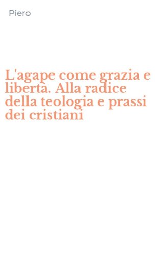 L'agape come grazia e libert&agrave;. Alla radice della teologia e prassi dei cristiani
