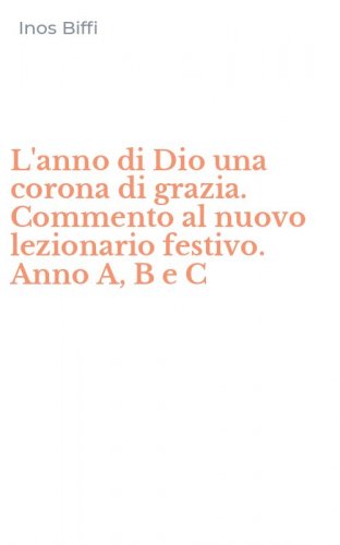 L'anno di Dio una corona di grazia. Commento al nuovo lezionario festivo. Anno A, B e C