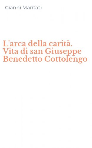L'arca della carit&agrave;. Vita di san Giuseppe Benedetto Cottolengo