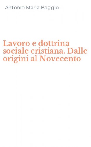 Lavoro e dottrina sociale cristiana. Dalle origini al Novecento