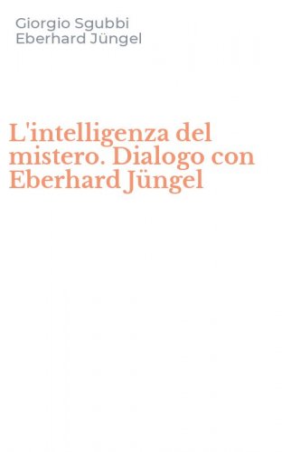 L'intelligenza del mistero. Dialogo con Eberhard J&uuml;ngel