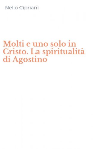 Molti e uno solo in Cristo. La spiritualit&agrave; di Agostino