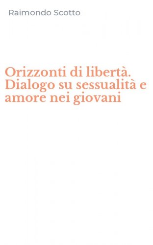 Orizzonti di libert&agrave;. Dialogo su sessualit&agrave; e amore nei giovani