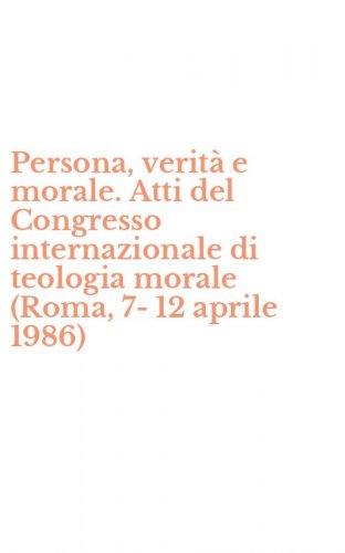 Persona, verit&agrave; e morale. Atti del Congresso internazionale di teologia morale (Roma, 7-12 aprile 1986)