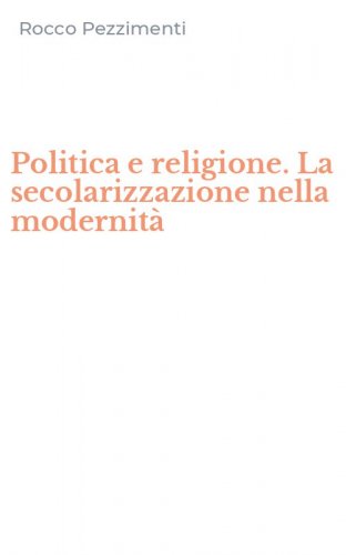Politica e religione. La secolarizzazione nella modernit&agrave;