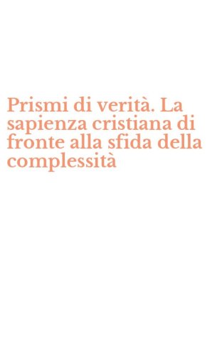 Prismi di verit&agrave;. La sapienza cristiana di fronte alla sfida della complessit&agrave;