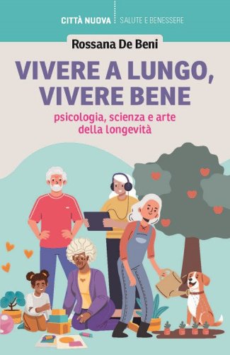 Vivere a lungo, vivere bene. Psicologia, scienza e arte della longevit&agrave;