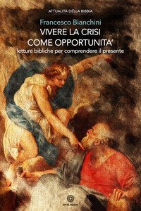 Vivere la crisi come opportunit&agrave;. Letture bibliche per comprendere il presente