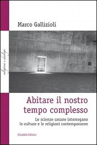 Abitare il nostro tempo complesso. Le scienze umane interrogano le culture e le religioni contemporanee - LE SCIENZE UMANE INTERROGANO LE CULTURE E LE RELIGIONI CONTEMPORANEE