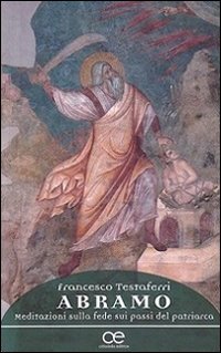 Abramo. Meditazioni sulla fede sui passi del patriarca - MEDITAZIONI SULLA FEDE SUI PASSI DEL PATRIARCA