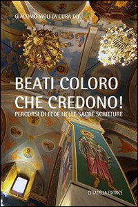 &laquo;Beati coloro che credono&raquo;. Percorsi di fede nelle Sacre Scritture - PERCORSI DI FEDE NELLE SACRE SCRITTURE