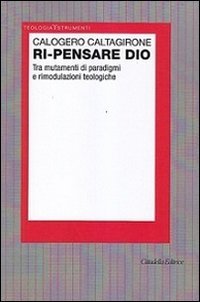 Ri-pensare Dio. Tra mutamenti di paradigmi e rimodulazioni teologiche - TRA MUTAMENTI DI PARADIGMI E RIMODULAZIONI TEOLOGICHE