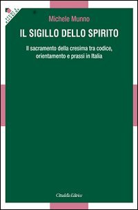 Il Sigillo dello Spirito. Il sacramento della cresima tra codice, orientamenti e prassi in Italia - IL SACRAMENTO DELLA CRESIMA TRA CODICE, ORIENTAMENTI E PRASSI IN ITALIA