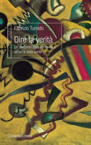 Dire la verit&agrave;. Un percorso dalla verit&agrave; etica all'etica della verit&agrave;