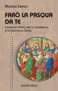 Far&ograve; la Pasqua da te. Commenti biblici per la Quaresima e la Settimana Santa