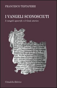 I vangeli sconosciuti. I vangeli apocrifi e il Ges&ugrave; storico