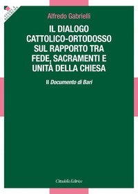 Il dialogo cattolico-ortodosso sul rapporto tra fede, sacramenti e unit&agrave; della Chiesa. Il documento di Bari