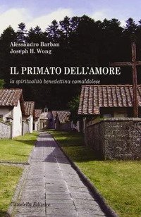 Il primato dell'amore. La spiritualit&agrave; benedettina camaldolese