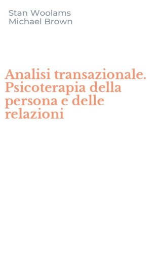 Analisi transazionale. Psicoterapia della persona e delle relazioni