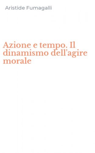 Azione e tempo. Il dinamismo dell'agire morale