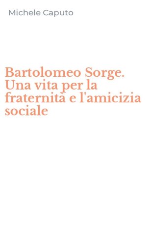 Bartolomeo Sorge. Una vita per la fraternit&agrave; e l'amicizia sociale
