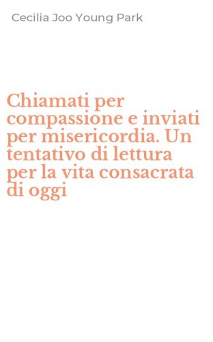Chiamati per compassione e inviati per misericordia. Un tentativo di lettura per la vita consacrata di oggi