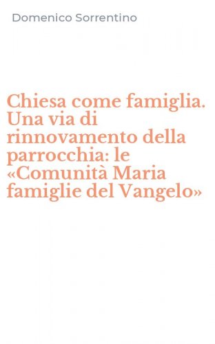 Chiesa come famiglia. Una via di rinnovamento della parrocchia: le &laquo;Comunit&agrave; Maria famiglie del Vangelo&raquo; - UNA VIA DI RINNOVAMENTO DELLA PARROCCHIA: LE &laquo;COMUNITA' MARIA FAMIGLIE DEL VANGELO&raquo;