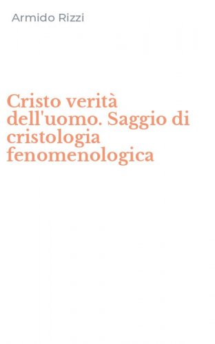 Cristo verit&agrave; dell'uomo. Saggio di cristologia fenomenologica