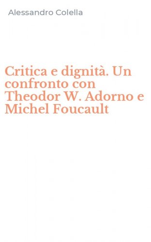 Critica e dignit&agrave;. Un confronto con Theodor W. Adorno e Michel Foucault