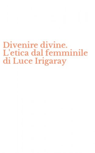 Divenire divine. L'etica dal femminile di Luce Irigaray