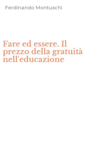 Fare ed essere. Il prezzo della gratuit&agrave; nell'educazione
